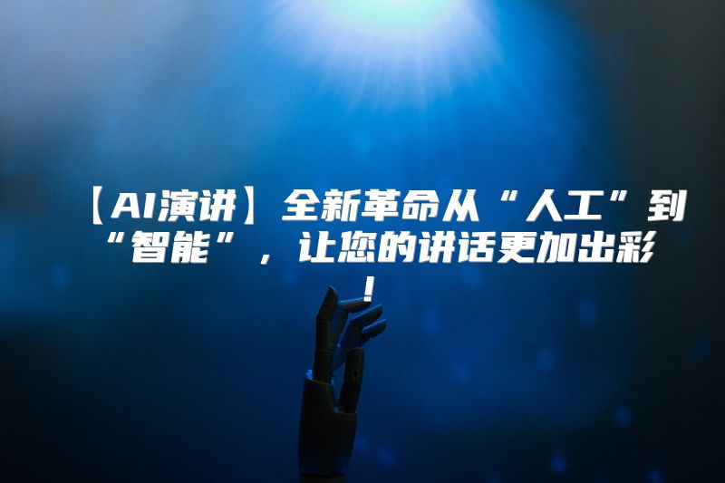 【AI演讲】全新革命从“人工”到“智能”，让您的讲话更加出彩！
