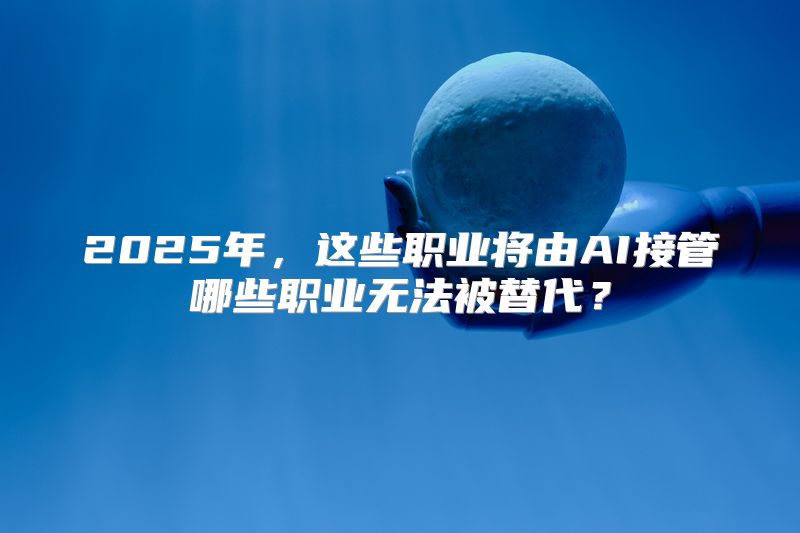 2025年，这些职业将由AI接管哪些职业无法被替代？