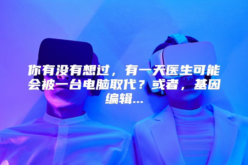 你有没有想过，有一天医生可能会被一台电脑取代？或者，基因编辑...