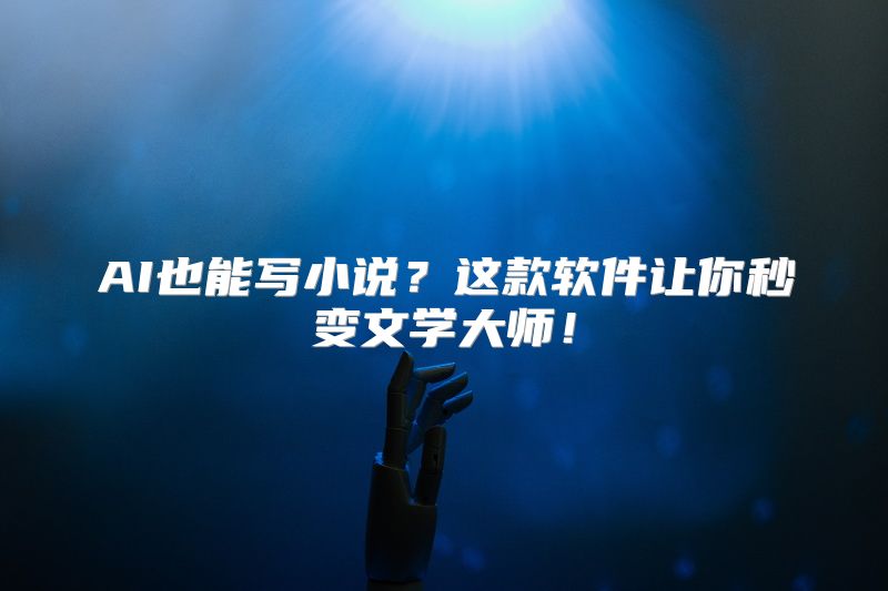 AI也能写小说？这款软件让你秒变文学大师！