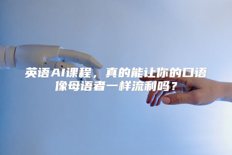 英语AI课程，真的能让你的口语像母语者一样流利吗？