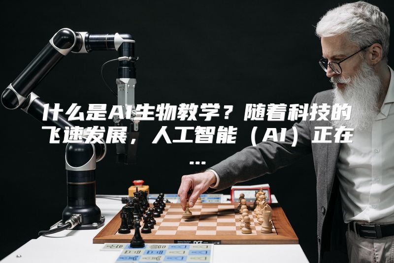 什么是AI生物教学？随着科技的飞速发展，人工智能（AI）正在...