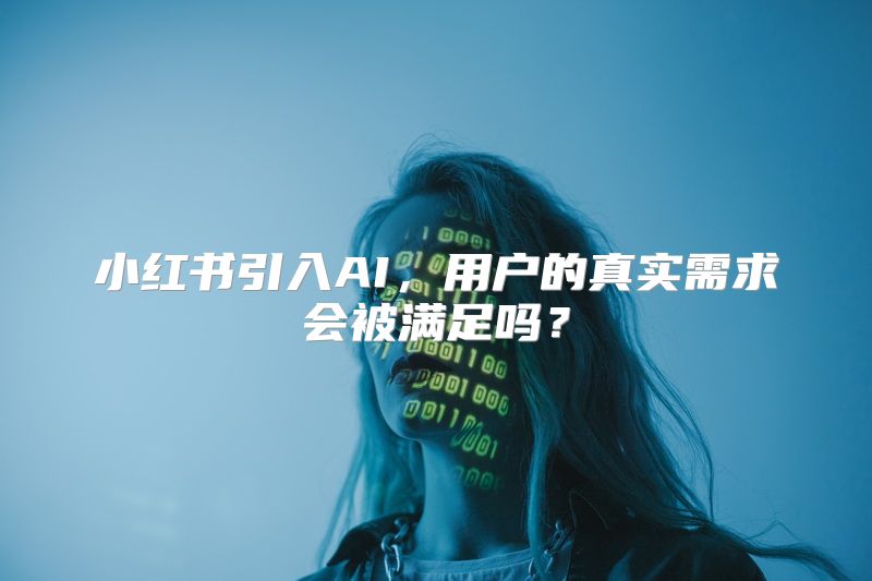 小红书引入AI，用户的真实需求会被满足吗？