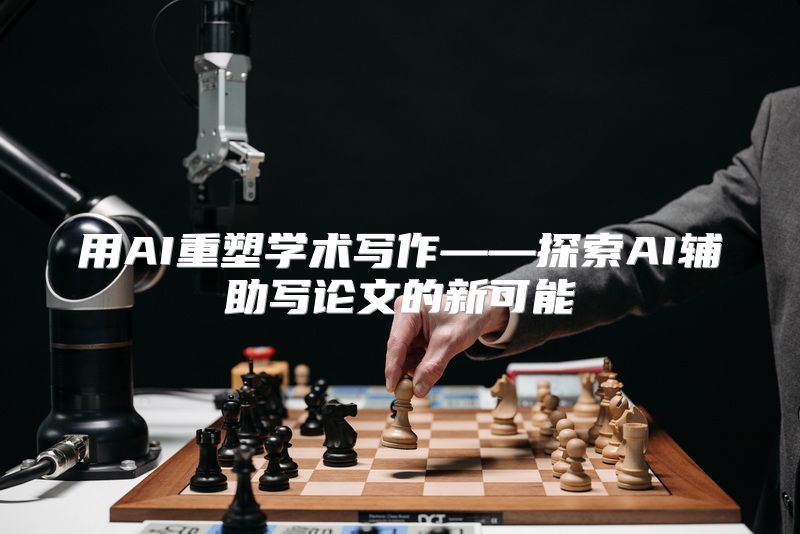 用AI重塑学术写作——探索AI辅助写论文的新可能