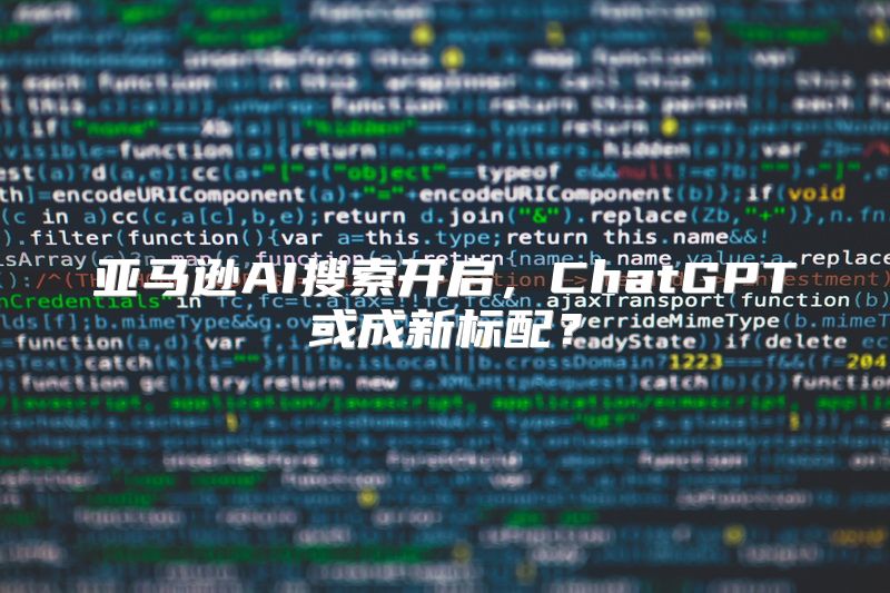 亚马逊AI搜索开启，ChatGPT或成新标配？