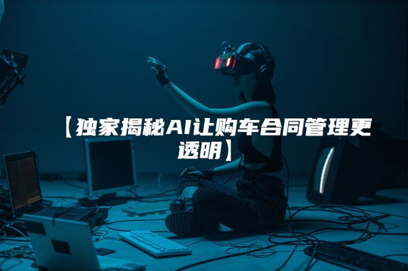 【独家揭秘AI让购车合同管理更透明】