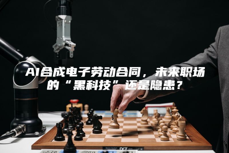 AI合成电子劳动合同，未来职场的“黑科技”还是隐患？