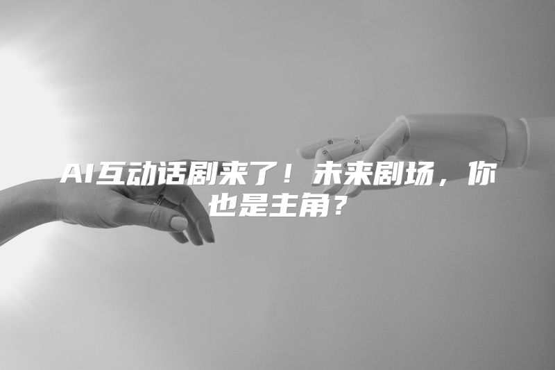 AI互动话剧来了！未来剧场，你也是主角？
