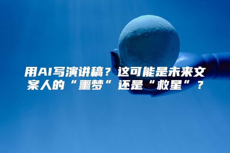 用AI写演讲稿？这可能是未来文案人的“噩梦”还是“救星”？