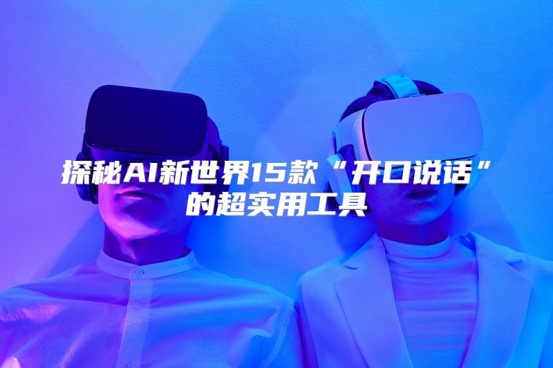 探秘AI新世界15款“开口说话”的超实用工具