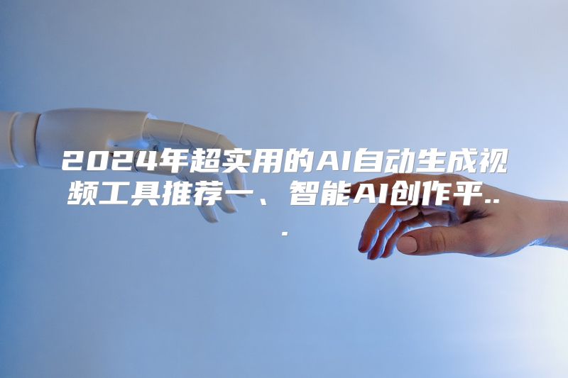 2024年超实用的AI自动生成视频工具推荐一、智能AI创作平...