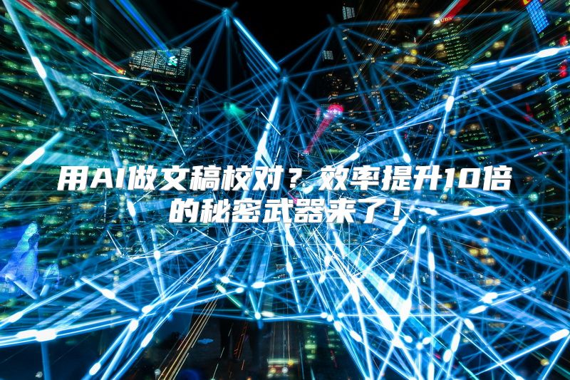 用AI做文稿校对？效率提升10倍的秘密武器来了！