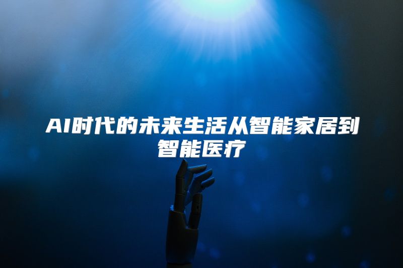 AI时代的未来生活从智能家居到智能医疗