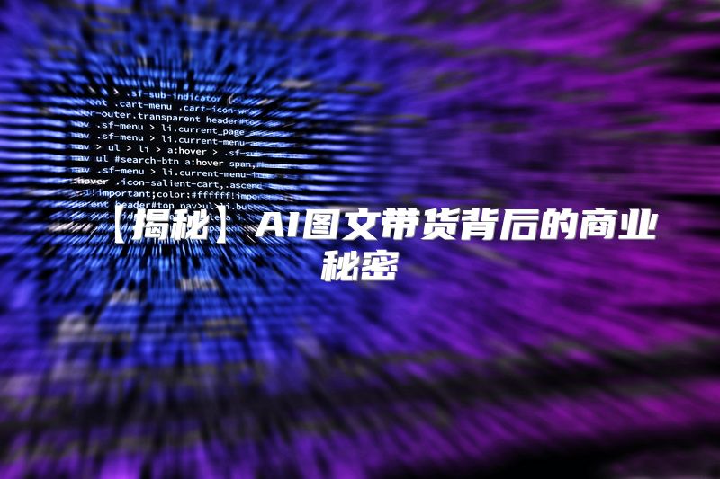 【揭秘】AI图文带货背后的商业秘密