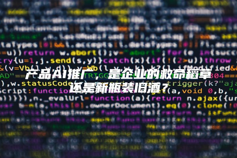 产品AI推广，是企业的救命稻草还是新瓶装旧酒？