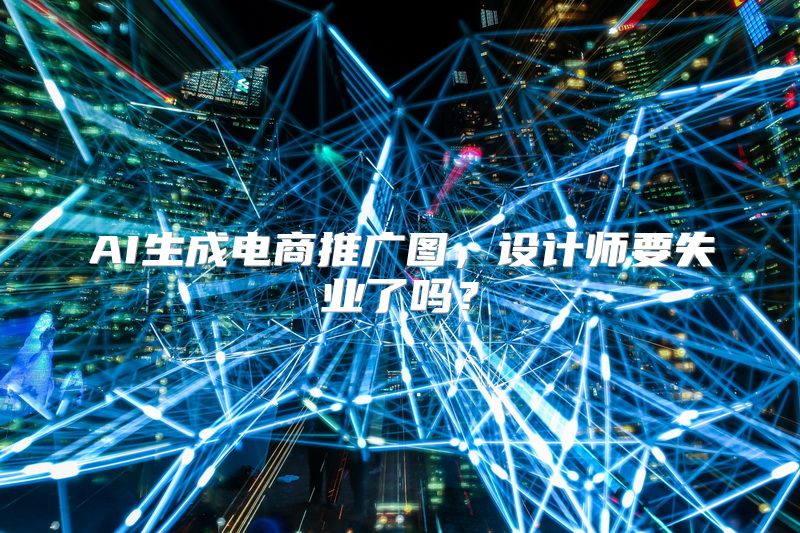 AI生成电商推广图，设计师要失业了吗？