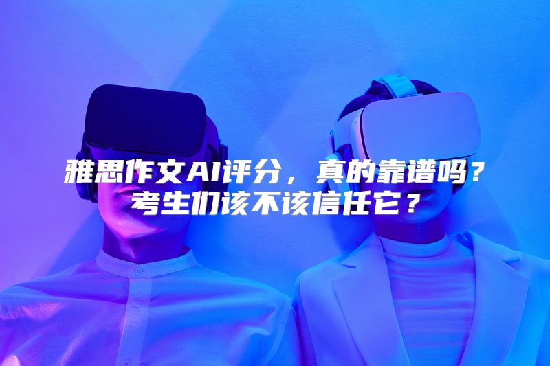 雅思作文AI评分，真的靠谱吗？考生们该不该信任它？