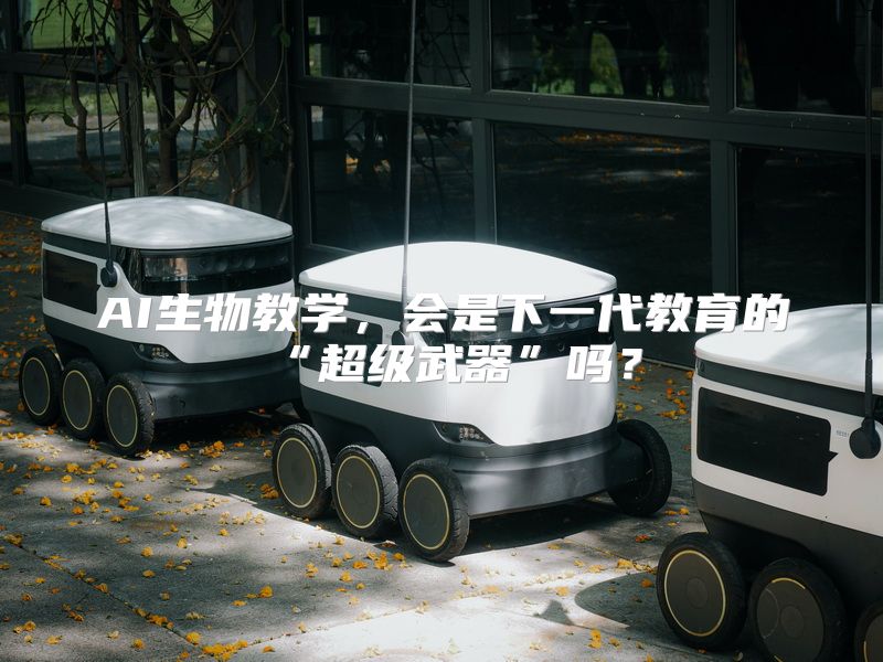 AI生物教学，会是下一代教育的“超级武器”吗？