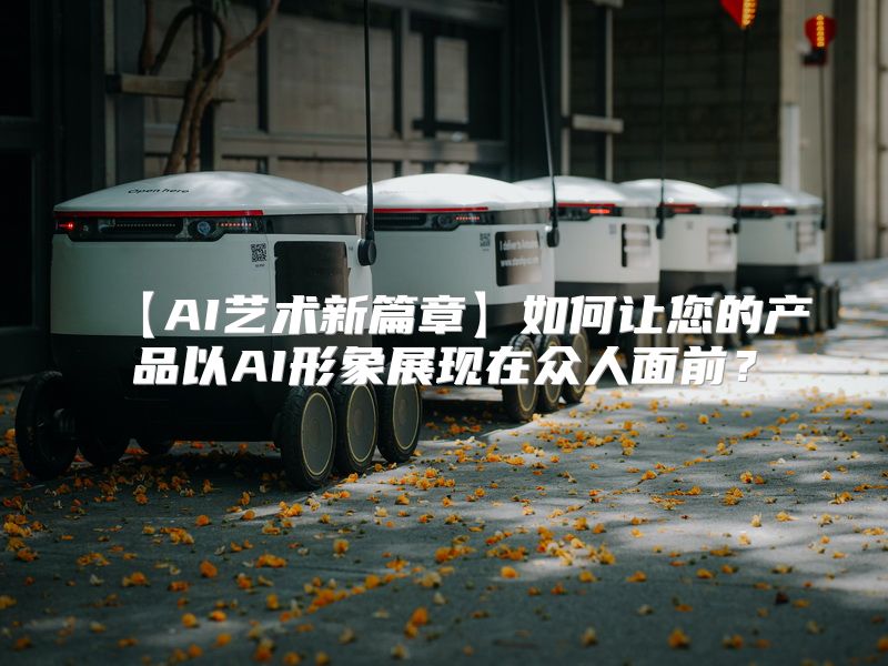 【AI艺术新篇章】如何让您的产品以AI形象展现在众人面前？