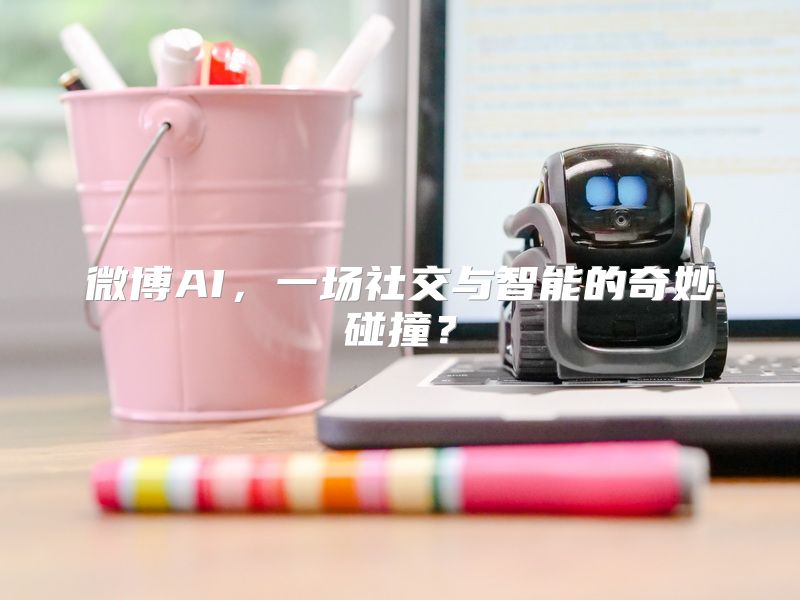 微博AI，一场社交与智能的奇妙碰撞？