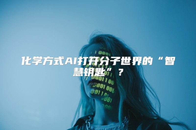 化学方式AI打开分子世界的“智慧钥匙”？