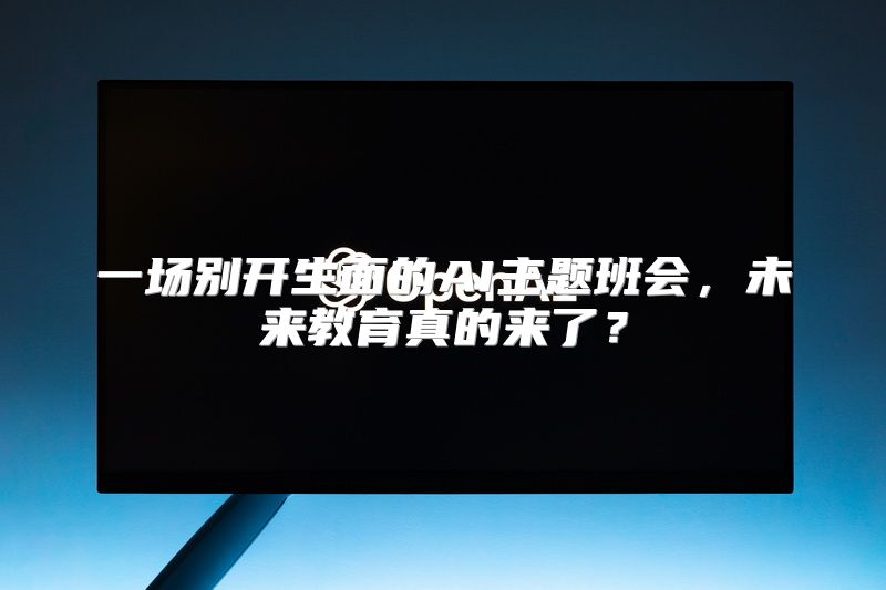 一场别开生面的AI主题班会，未来教育真的来了？