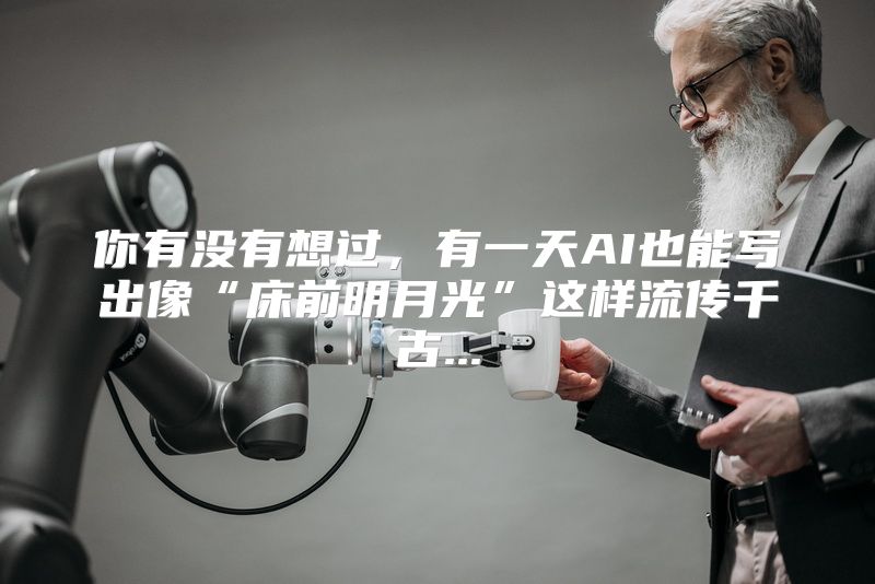 你有没有想过，有一天AI也能写出像“床前明月光”这样流传千古...