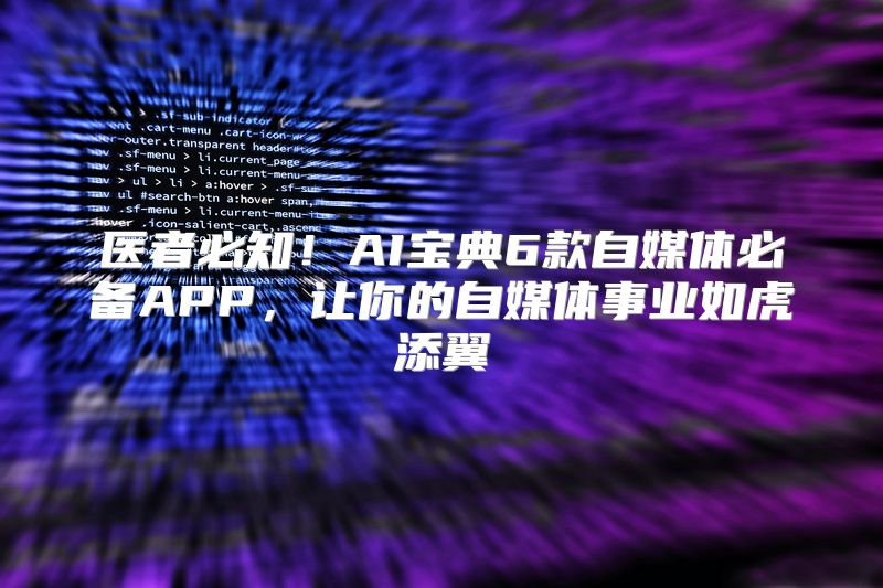 医者必知！AI宝典6款自媒体必备APP，让你的自媒体事业如虎添翼