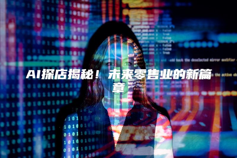 AI探店揭秘！未来零售业的新篇章