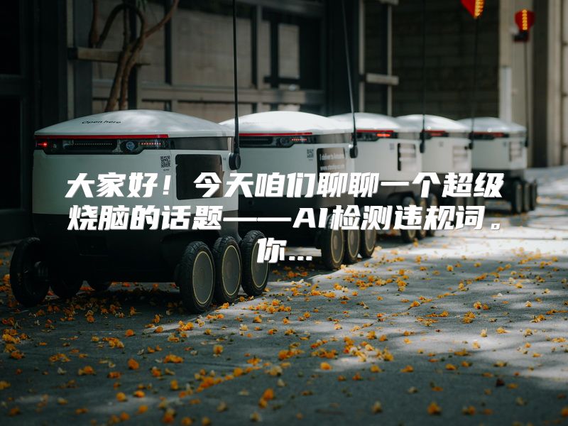 大家好！今天咱们聊聊一个超级烧脑的话题——AI检测违规词。你...