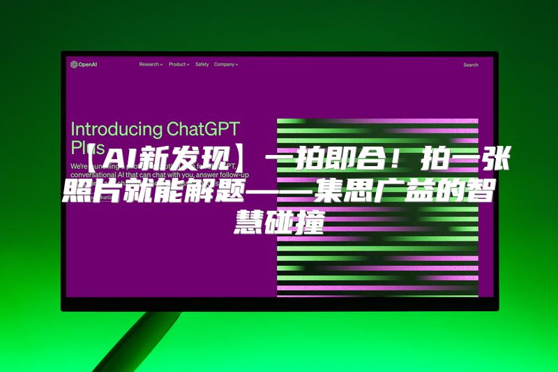 【AI新发现】一拍即合！拍一张照片就能解题——集思广益的智慧碰撞