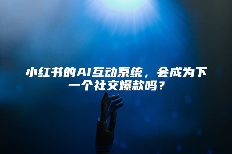 小红书的AI互动系统，会成为下一个社交爆款吗？