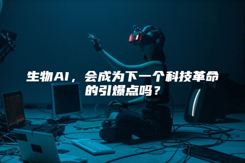 生物AI，会成为下一个科技革命的引爆点吗？