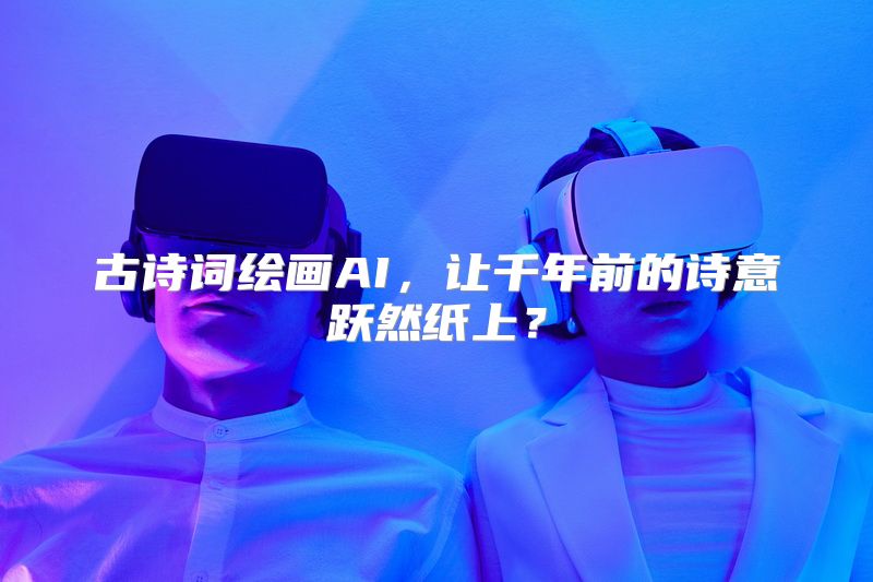 古诗词绘画AI，让千年前的诗意跃然纸上？