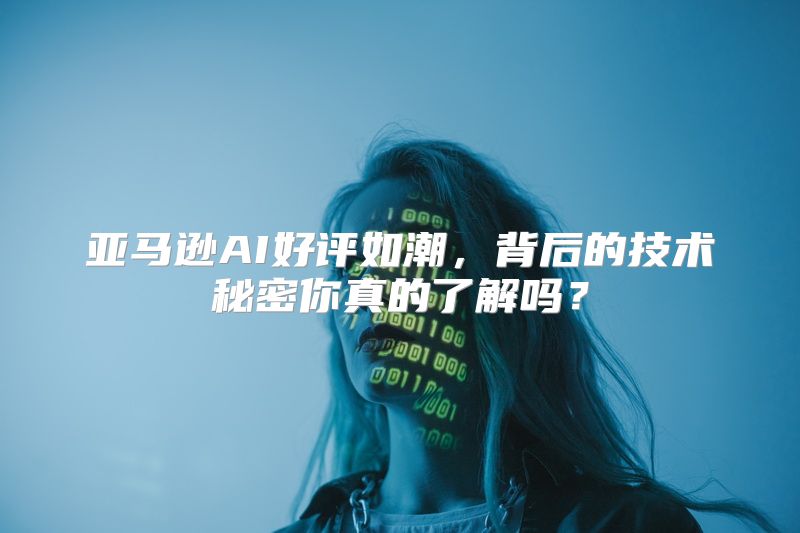 亚马逊AI好评如潮，背后的技术秘密你真的了解吗？