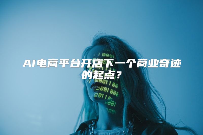 AI电商平台开店下一个商业奇迹的起点？