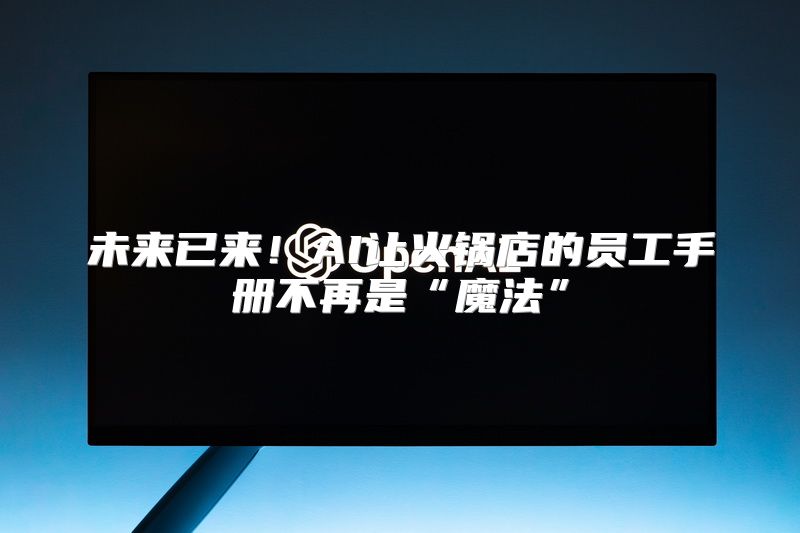 未来已来！AI让火锅店的员工手册不再是“魔法”