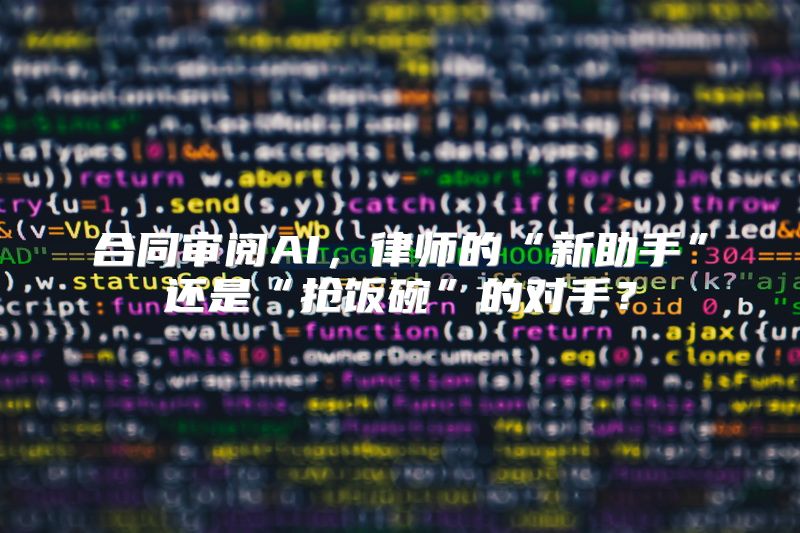合同审阅AI，律师的“新助手”还是“抢饭碗”的对手？