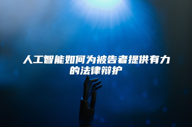 人工智能如何为被告者提供有力的法律辩护