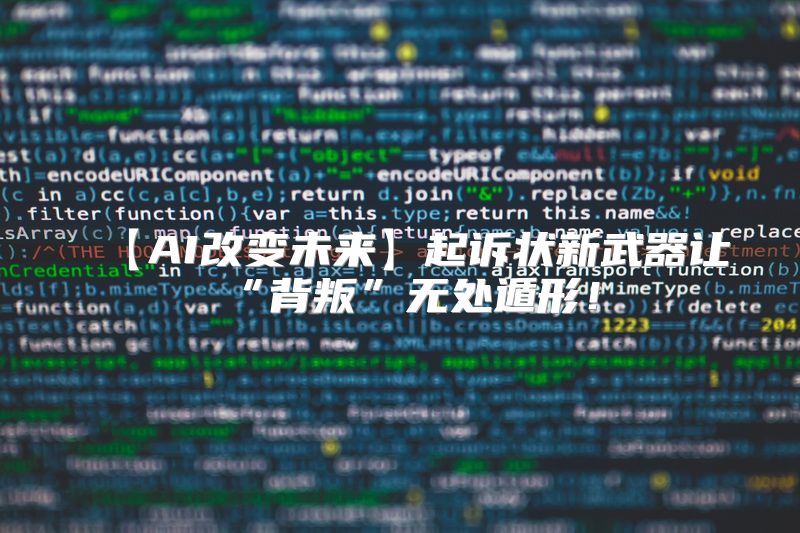 【AI改变未来】起诉状新武器让“背叛”无处遁形！