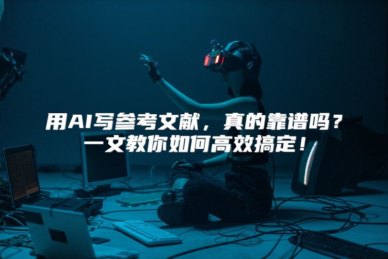 用AI写参考文献，真的靠谱吗？一文教你如何高效搞定！