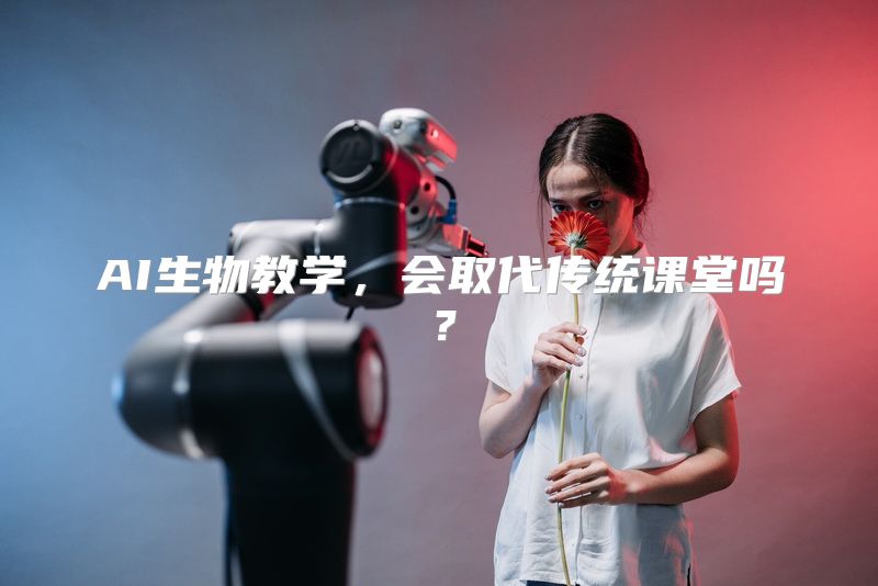 AI生物教学，会取代传统课堂吗？