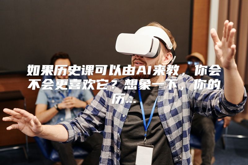 如果历史课可以由AI来教，你会不会更喜欢它？想象一下，你的历...