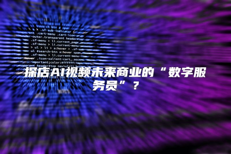 探店AI视频未来商业的“数字服务员”？