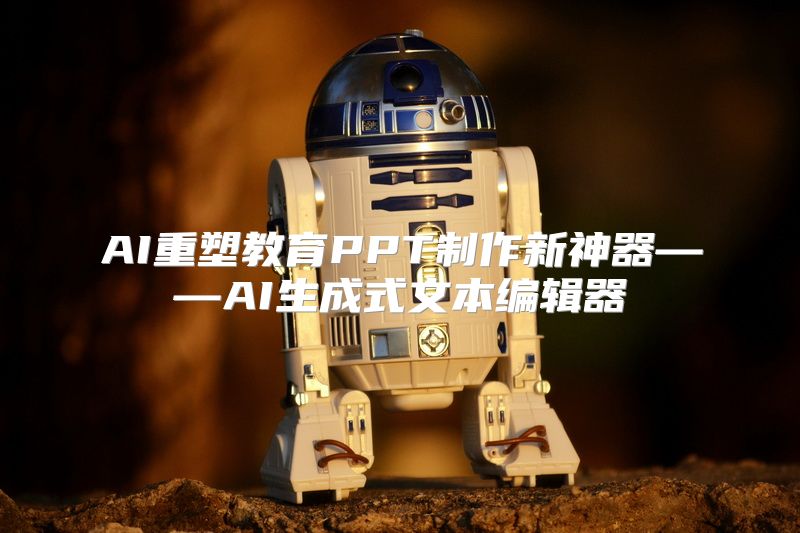 AI重塑教育PPT制作新神器——AI生成式文本编辑器