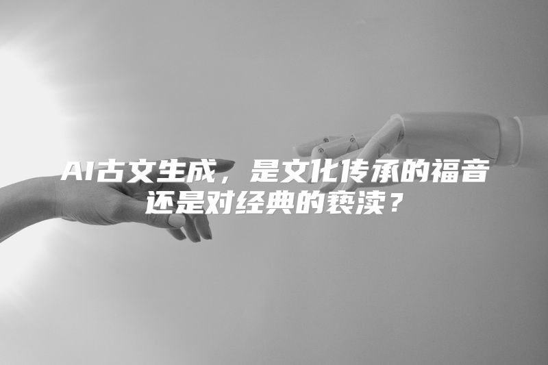 AI古文生成，是文化传承的福音还是对经典的亵渎？