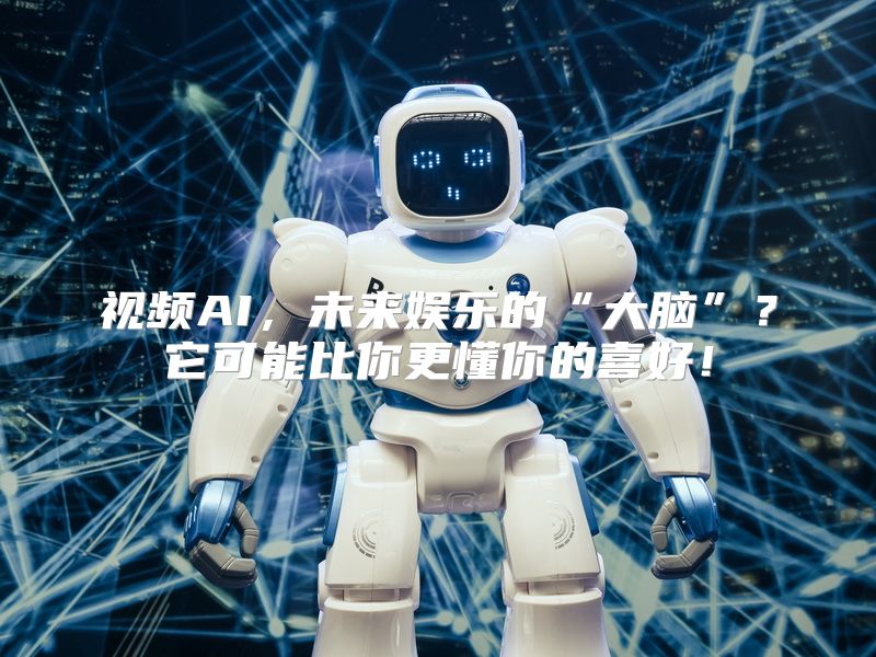 视频AI，未来娱乐的“大脑”？它可能比你更懂你的喜好！