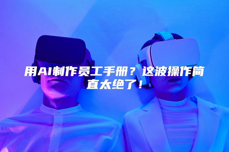用AI制作员工手册？这波操作简直太绝了！