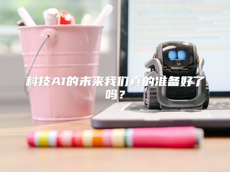 科技AI的未来我们真的准备好了吗？