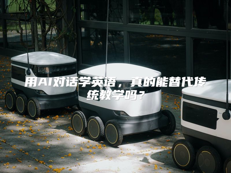 用AI对话学英语，真的能替代传统教学吗？